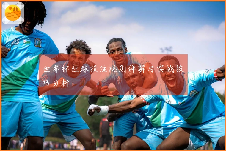 世界杯让球投注规则详解与实战技巧分析