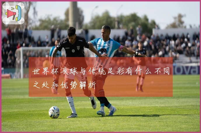 世界杯滚球与传统足彩有什么不同之处和优势解析