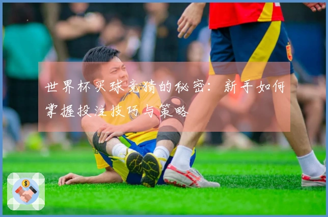 世界杯买球竞猜的秘密：新手如何掌握投注技巧与策略