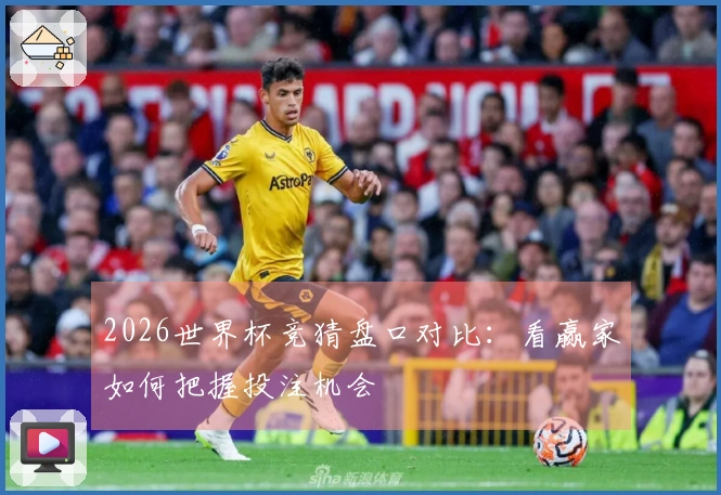 2026世界杯竞猜盘口对比：看赢家如何把握投注机会