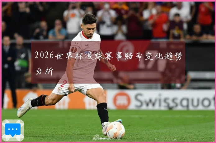 2026世界杯滚球赛事赔率变化趋势分析