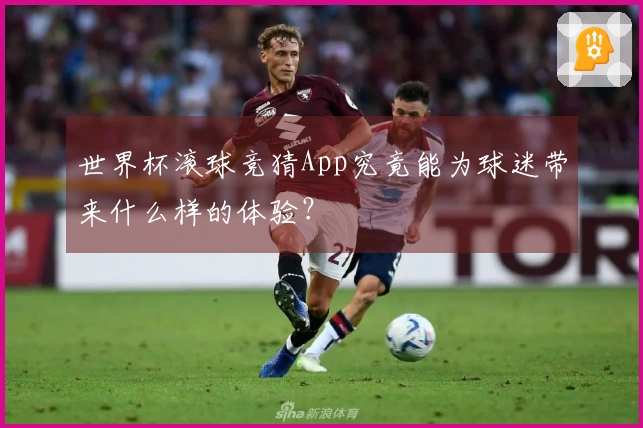 世界杯滚球竞猜App究竟能为球迷带来什么样的体验？