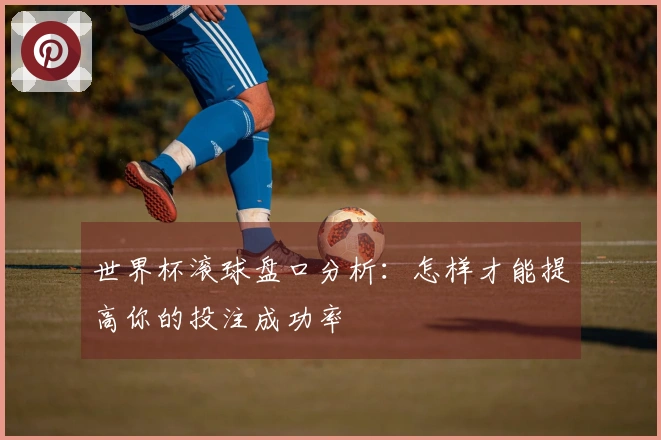 世界杯滚球盘口分析：怎样才能提高你的投注成功率