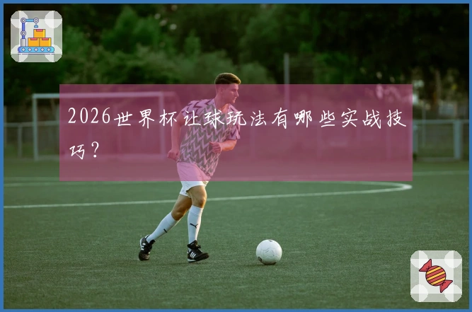 2026世界杯让球玩法有哪些实战技巧？
