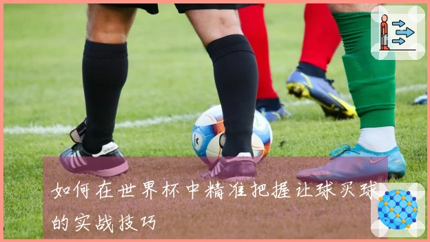 如何在世界杯中精准把握让球买球的实战技巧