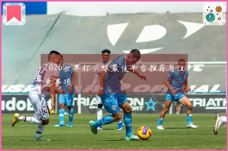 2026世界杯买球最佳平台推荐与注意事项