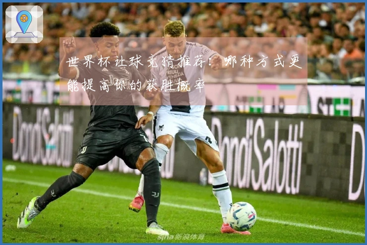 世界杯让球竞猜推荐：哪种方式更能提高你的获胜概率